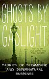 Ghosts by Gaslight:  Stories of Steampunk and Supernatural Suspense